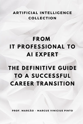 From It Professional to AI Expert: The Definitive Guide to a Successful Career Transition by Pinto, Marcus Vinicius