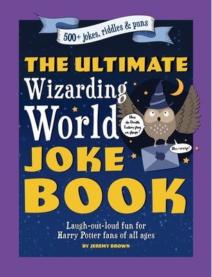 The Ultimate Wizarding World Joke Book: Laugh-Out-Loud Fun for Harry Potter Fans of All Ages by Brown, Jeremy