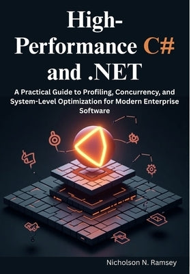 High-Performance C# and .NET: A Practical Guide to Profiling, Concurrency, and System-Level Optimization for Modern Enterprise Software by N. Ramsey, Nicholson