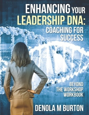Enhancing Your Leadership DNA: Beyond the Workshop Workbook: Coaching For Success by Burton, Denola M.