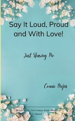 Say It Loud, Proud and With Love! Just Sharing Me by Mejia, Connie