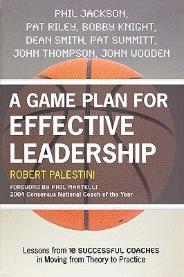 A Game Plan for Effective Leadership: Lessons from 10 Successful Coaches in Moving Theory to Practice by Palestini, Robert
