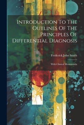 Introduction To The Outlines Of The Principles Of Differential Diagnosis: With Clinical Memoranda by Smith, Frederick John