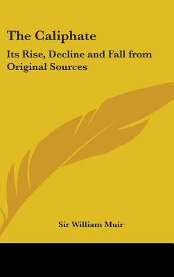 The Caliphate: Its Rise, Decline and Fall from Original Sources by Muir, William