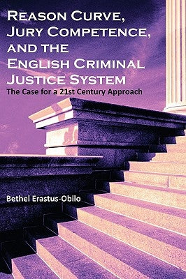 Reason Curve, Jury Competence, and the English Criminal Justice System: The Case for a 21st Century Approach by Erastus-Obilo, Bethel