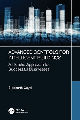 Advanced Controls for Intelligent Buildings: A Holistic Approach for Successful Businesses by Goyal, Siddharth
