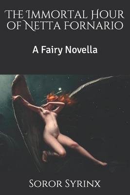 The Immortal Hour of Netta Fornario: A Fairy Novella by Syrinx, Soror
