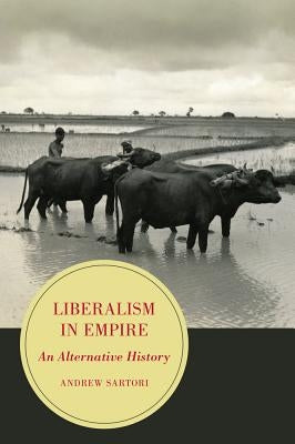 Liberalism in Empire: An Alternative History Volume 8 by Sartori, Andrew Stephen