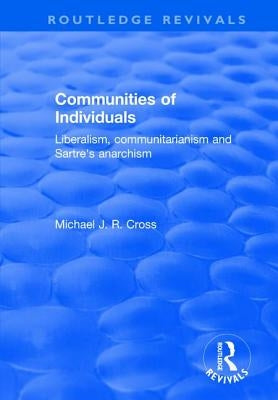 Communities of Individuals: Liberalism, Communitarianism and Sartre's Anarchism by Cross, Michael J. R.