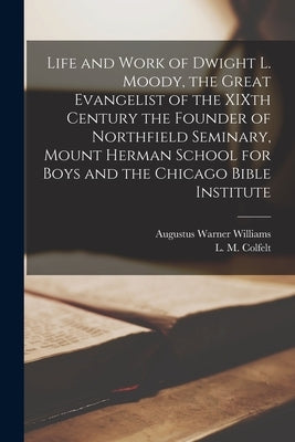 Life and Work of Dwight L. Moody, the Great Evangelist of the XIXth Century [microform] the Founder of Northfield Seminary, Mount Herman School for Bo by Williams, Augustus Warner 1844-1920