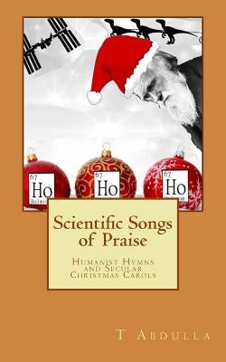 Scientific Songs of Praise: Humanist Hymns and Secular Christmas Carols by Abdulla, T.