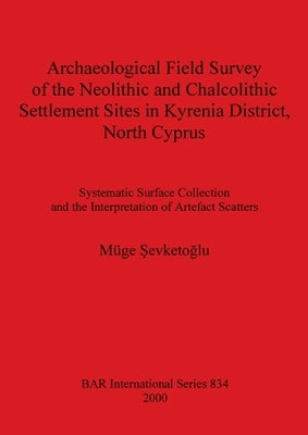 Archaeological Field Survey of the Neolithic and Chalcolithic Settlement Sites in Kyrenia District, North Cyprus by Şevketoğlu, Müge