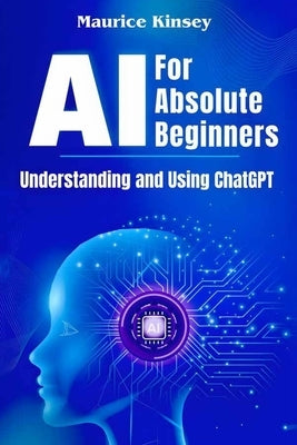 AI For Absolute Beginners: Understanding and Using ChatGPT by Kinsey, Maurice