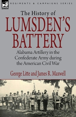History of Lumsden's Battery: Alabama Artillery in the Confederate Army during the American Civil War by Litte, George