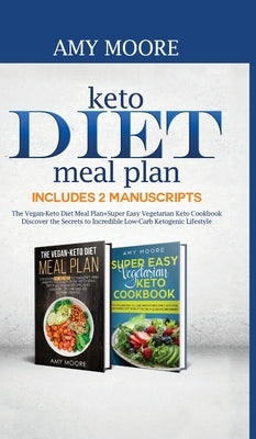 Keto Diet Meal Plan Includes 2 Manuscripts: The Vegan-Keto Diet Meal Plan+Super Easy Vegetarian Keto Cookbook Discover the Secrets to Incredible Low-C by Moore, Amy