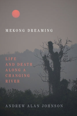 Mekong Dreaming: Life and Death Along a Changing River by Johnson, Andrew Alan