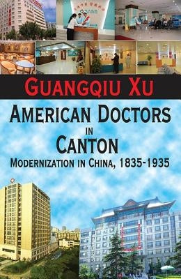 American Doctors in Canton: Modernization in China, 1835-1935 by Xu, Guangqiu