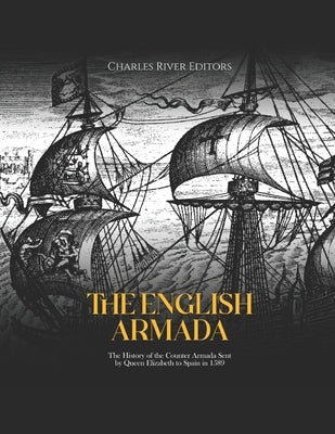 The English Armada: The History of the Counter Armada Sent by Queen Elizabeth to Spain in 1589 by Charles River