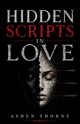 Hidden Scripts In Love: The Unspoken Patterns of Desire, Power, and Emotional Influence by Thorne, Ashen