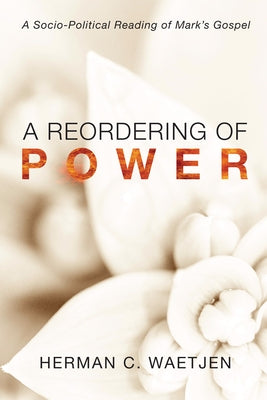 A Reordering of Power: A Sociopolitical Reading of Mark's Gospel by Waetjen, Herman C.
