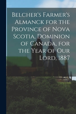 Belcher's Farmer's Almanck for the Province of Nova Scotia, Dominion of Canada, for the Year of Our Lord, 1887 [microform] by Anonymous