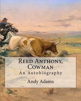 Reed Anthony, Cowman by: Andy Adams: An Autobiography - Adams Breathes Life Into the Story of a Texas Cowboy Who Becomes a Wealthy and Influent by Adams, Andy