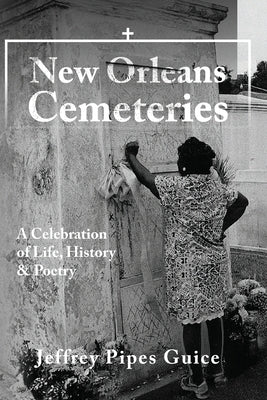 New Orleans Cemeteries: A Celebration of Life, History & Poetry by Guice, Jeffrey Pipes