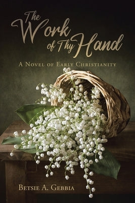 The Work of Thy Hand: A Novel of Early Christianity by Gebbia, Betsie A.