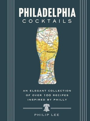 Philadelphia Cocktails: An Elegant Collection of Over 100 Recipes Inspired by Philly by Cider Mill Press