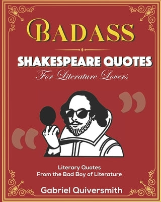 Badass Shakespeare Quotes for Literature Lovers: Literary Quotes from the Bad Boy of Literature by Quiversmith, Gabriel