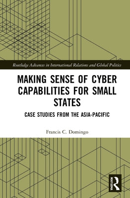 Making Sense of Cyber Capabilities for Small States: Case Studies from the Asia-Pacific by Domingo, Francis C.