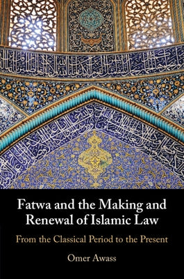 Fatwa and the Making and Renewal of Islamic Law by Awass, Omer