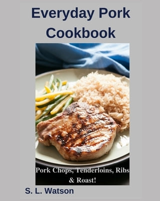 Everyday Pork Cookbook: Pork Chops, Tenderloins, Ribs & Roast! by Watson, S. L.