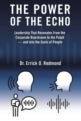 The Power of the Echo: Leadership That Resonates from the Corporate Boardroom to the Pulpit - and into the Souls of People by Redmond, Errick O.