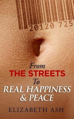 From The Streets to Real Happiness & Peace by Ash, Elizabeth