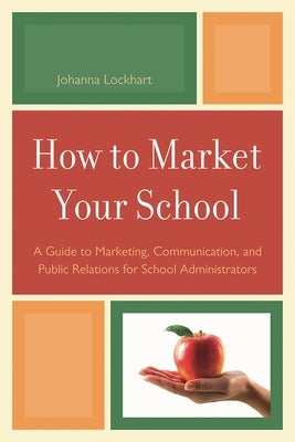 How to Market Your School: A Guide to Marketing, Communication, and Public Relations for School Administrators by Lockhart, Johanna M.