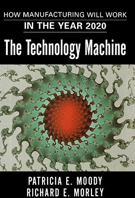 The Technology Machine: How Manufacturing Will Work in the Year 2020 by Moody, Patricia E.