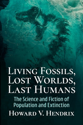Living Fossils, Lost Worlds, Last Humans: The Science and Fiction of Population and Extinction by Hendrix, Howard V.