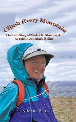 Climb Every Mountain: The Life Story of Wales H. Madden Jr. as Told to Jon Mark Beilue by Jon Mark Beilue