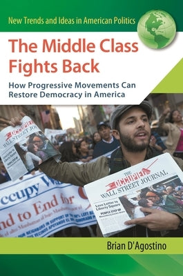 The Middle Class Fights Back: How Progressive Movements Can Restore Democracy in America by D'Agostino, Brian