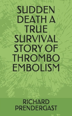 Sudden Death a True Survival Story of Thrombo Embolism by Prendergast, Richard P.