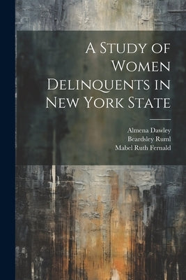A Study of Women Delinquents in New York State by Fernald, Mabel Ruth