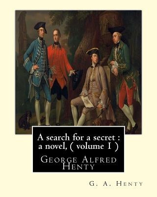 A search for a secret: a novel, By G. A. Henty ( volume 1 ): George Alfred Henty by Henty, G. a.
