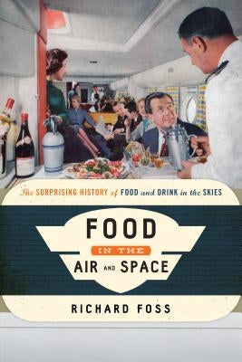 Food in the Air and Space: The Surprising History of Food and Drink in the Skies by Foss, Richard