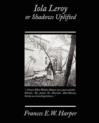 Iola Leroy or Shadows Uplifted by Harper, Frances E. W.