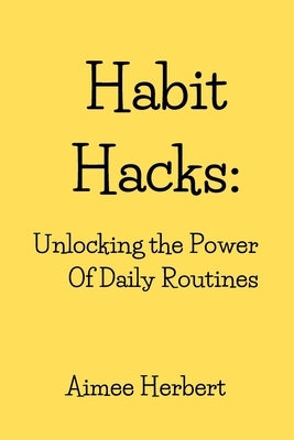 Habit Hacks: Unlocking the Power Of Daily Routines by Herbert, Aimee