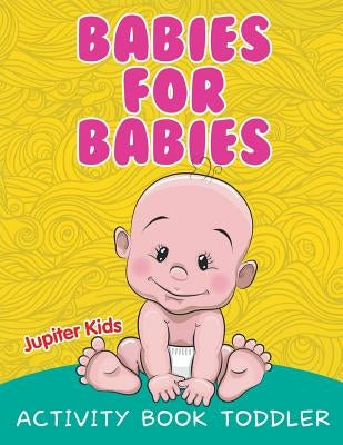Babies for Babies: Activity Book Toddler by Jupiter Kids