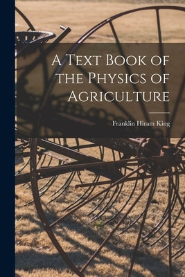 A Text Book of the Physics of Agriculture by King, Franklin Hiram
