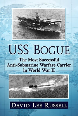 USS Bogue: The Most Successful Anti-Submarine Warfare Carrier in World War II by Russell, David Lee