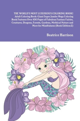 THE WORLD'S MOST LUXURIOUS COLORING BOOK! Adult Coloring Book: Giant Super Jumbo Mega Coloring Book Features Over 100 Pages of Fabulous Fantasy Fairie by Harrison, Beatrice